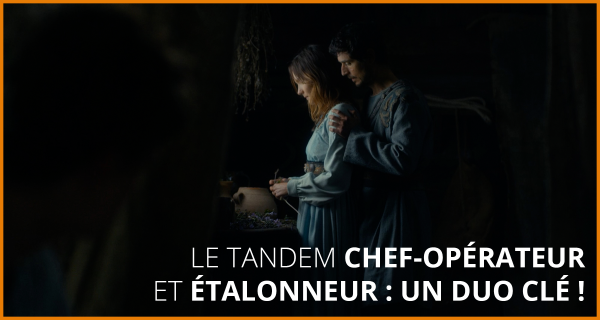 LE TANDEM CHEF-OPÉRATEUR & ÉTALONNEUR : UN DUO CLÉ !